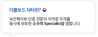 더블보드 닥터란 보건복지부 인증 전문의 자격증 두개를 동시에 보유한 소수의 Specialist를 말합니다. 